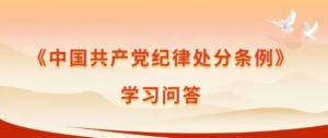 【學(xué)習在線(xiàn)】《中國***黨紀律處分條例》學(xué)習問(wèn)答